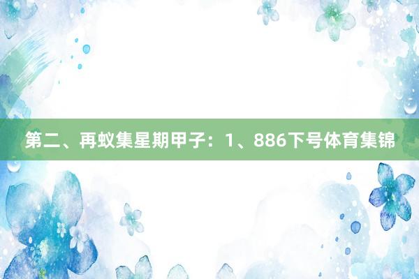 第二、再蚁集星期甲子：　　1、886下号体育集锦