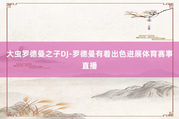 大虫罗德曼之子DJ-罗德曼有着出色进展体育赛事直播