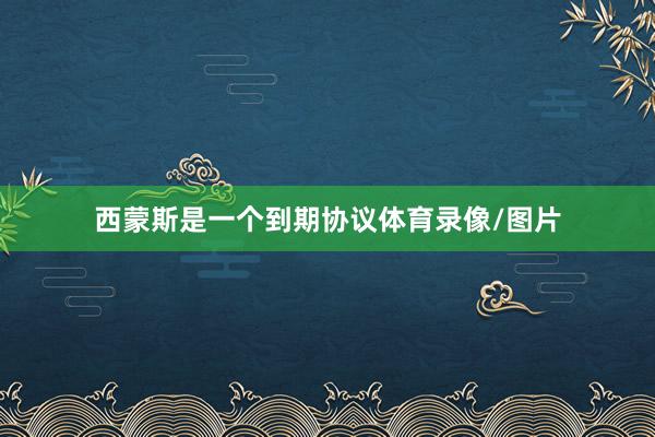 西蒙斯是一个到期协议体育录像/图片