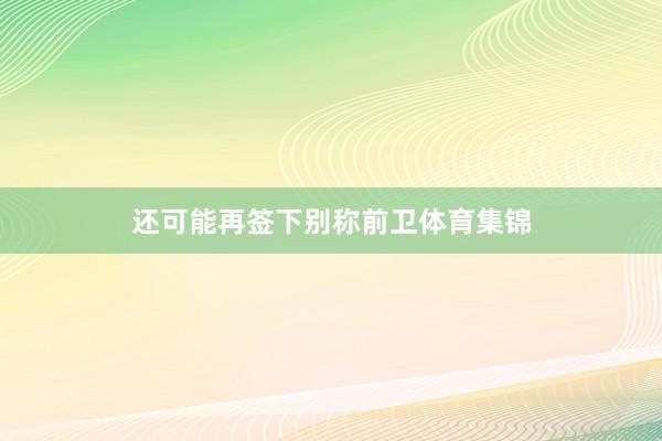 还可能再签下别称前卫体育集锦