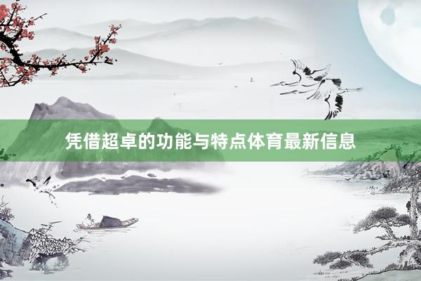 凭借超卓的功能与特点体育最新信息