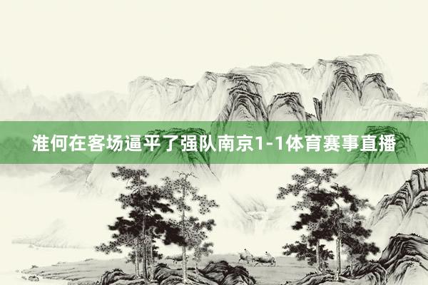 淮何在客场逼平了强队南京1-1体育赛事直播