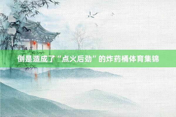 倒是造成了“点火后劲”的炸药桶体育集锦
