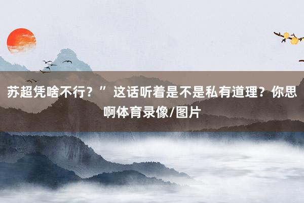 苏超凭啥不行？” 这话听着是不是私有道理？你思啊体育录像/图片