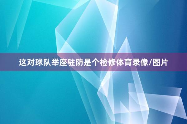 这对球队举座驻防是个检修体育录像/图片