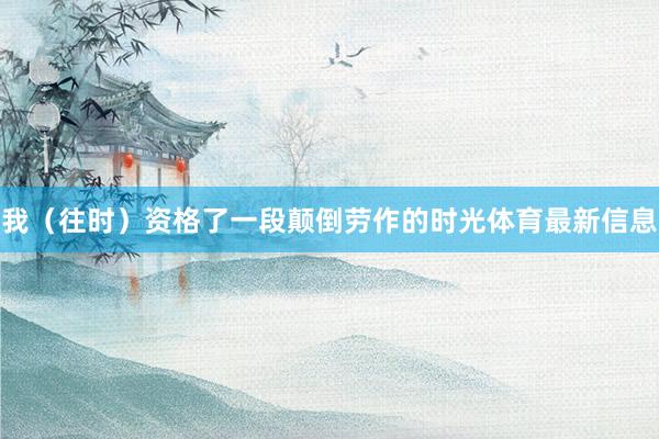 我（往时）资格了一段颠倒劳作的时光体育最新信息