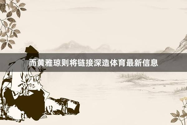 而黄雅琼则将链接深造体育最新信息