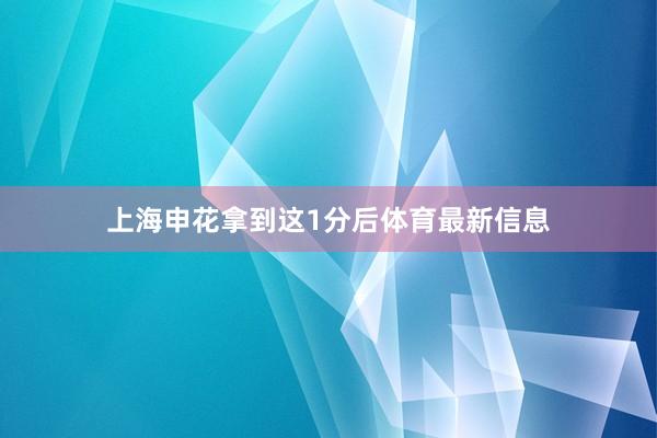 上海申花拿到这1分后体育最新信息