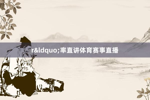r&ldquo;率直讲体育赛事直播