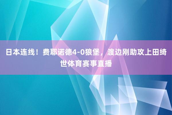 日本连线！费耶诺德4-0狼堡，渡边刚助攻上田绮世体育赛事直播