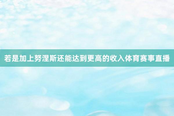 若是加上努涅斯还能达到更高的收入体育赛事直播