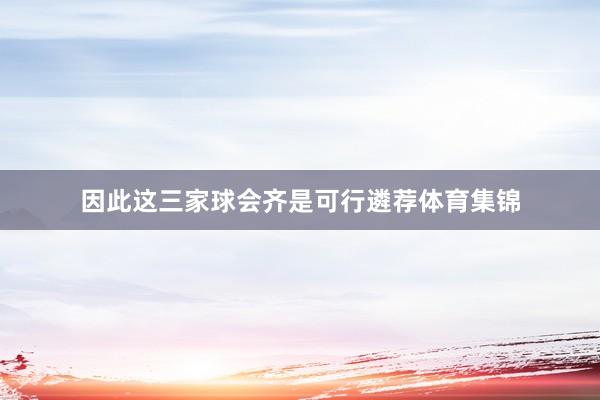因此这三家球会齐是可行遴荐体育集锦