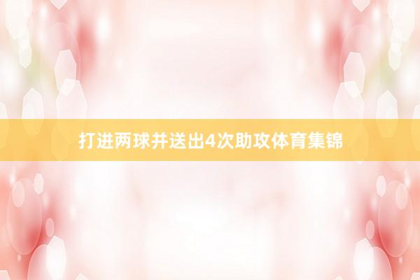打进两球并送出4次助攻体育集锦