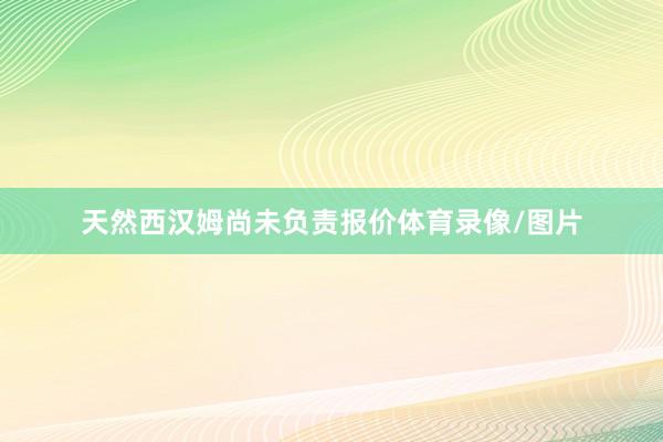 天然西汉姆尚未负责报价体育录像/图片