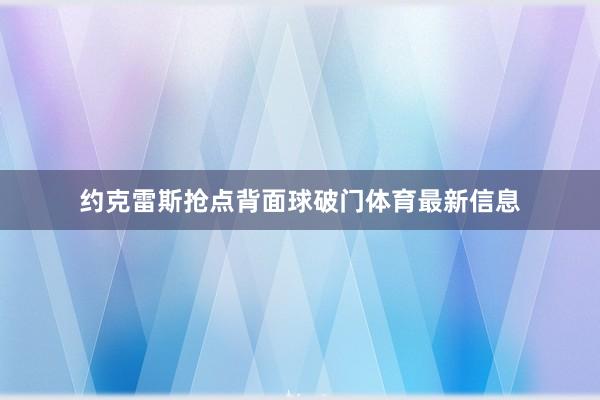 约克雷斯抢点背面球破门体育最新信息