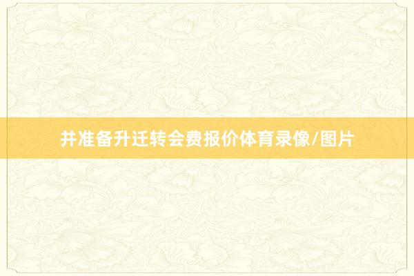 并准备升迁转会费报价体育录像/图片