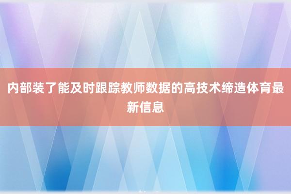 内部装了能及时跟踪教师数据的高技术缔造体育最新信息