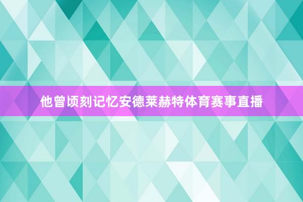 他曾顷刻记忆安德莱赫特体育赛事直播