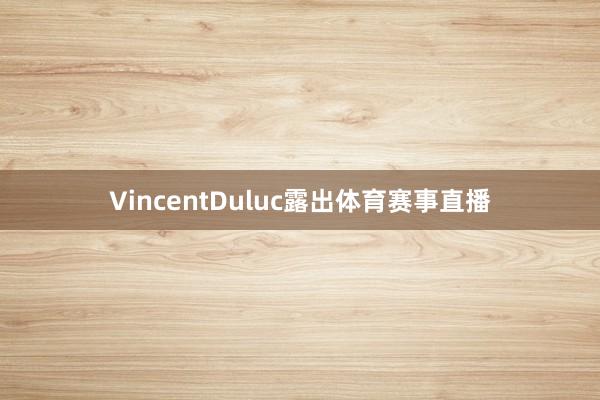 VincentDuluc露出体育赛事直播