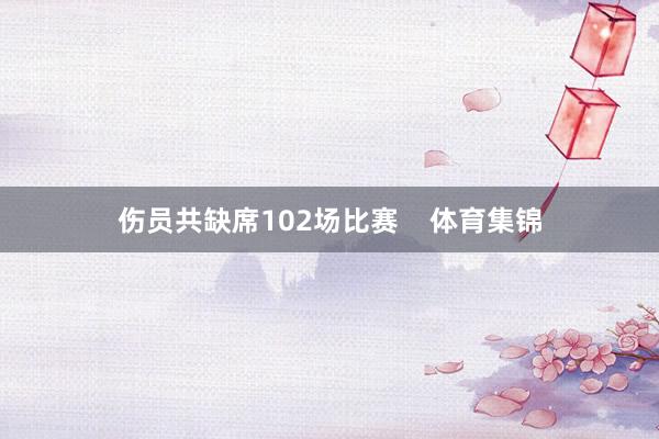 伤员共缺席102场比赛 体育集锦