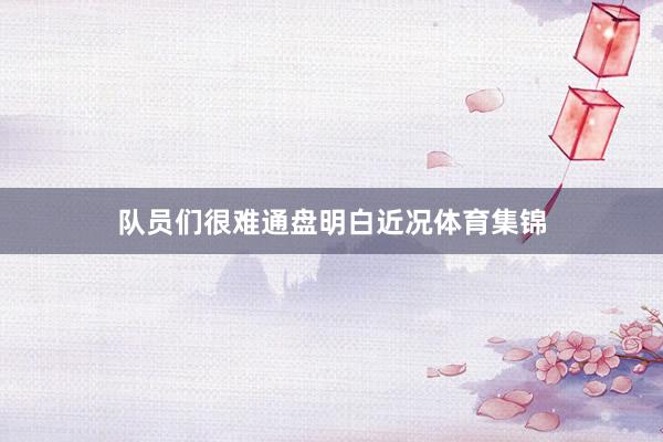 队员们很难通盘明白近况体育集锦