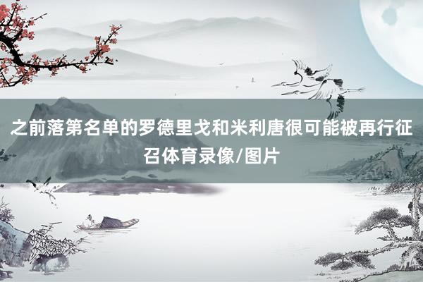 之前落第名单的罗德里戈和米利唐很可能被再行征召体育录像/图片