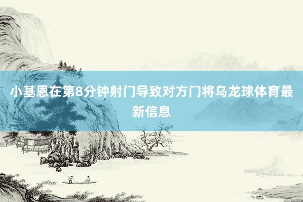 小基恩在第8分钟射门导致对方门将乌龙球体育最新信息