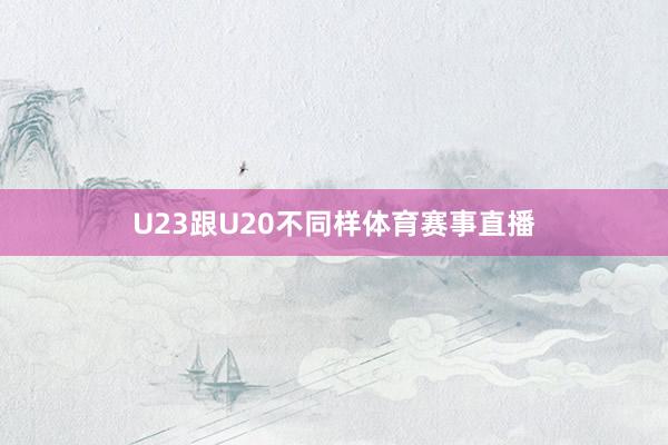 U23跟U20不同样体育赛事直播