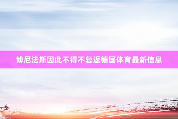 博尼法斯因此不得不复返德国体育最新信息