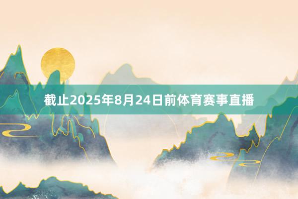 截止2025年8月24日前体育赛事直播