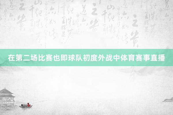 在第二场比赛也即球队初度外战中体育赛事直播