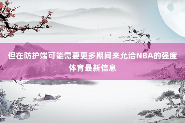 但在防护端可能需要更多期间来允洽NBA的强度体育最新信息