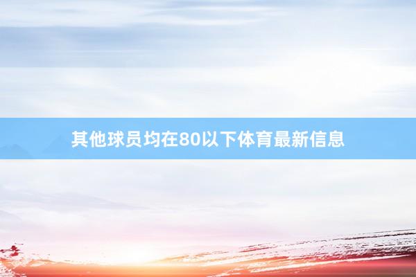 其他球员均在80以下体育最新信息