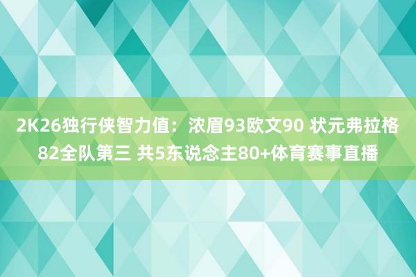 2K26独行侠智力值：浓眉93欧文90 状元弗拉格82全队第三 共5东说念主80+体育赛事直播