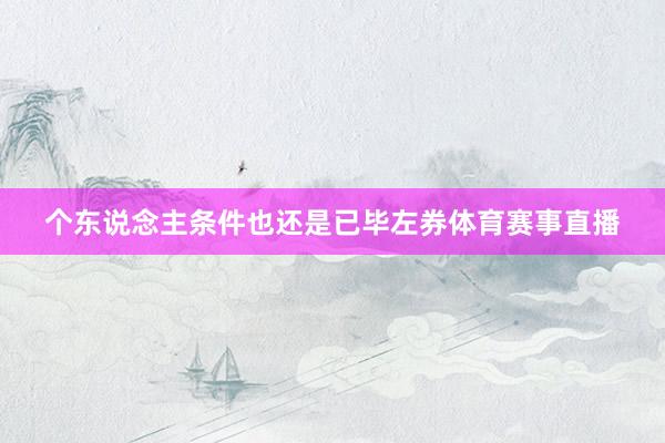 个东说念主条件也还是已毕左券体育赛事直播