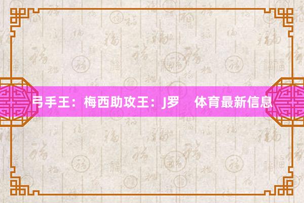弓手王:梅西助攻王:J罗 体育最新信息