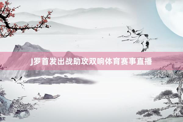 J罗首发出战助攻双响体育赛事直播