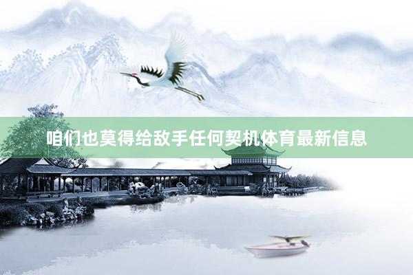 咱们也莫得给敌手任何契机体育最新信息