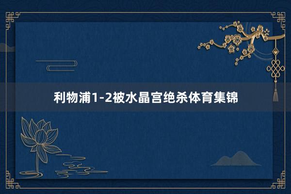 利物浦1-2被水晶宫绝杀体育集锦