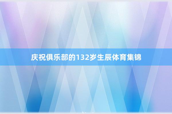 庆祝俱乐部的132岁生辰体育集锦