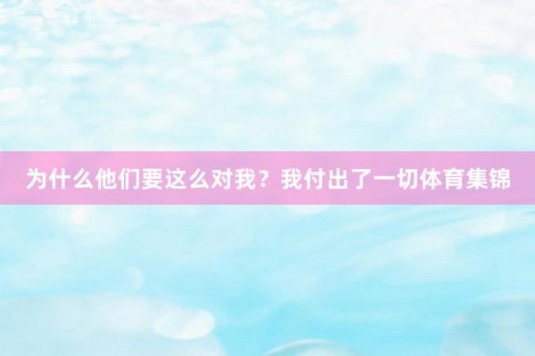为什么他们要这么对我？我付出了一切体育集锦