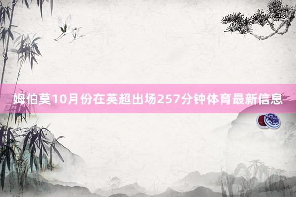 姆伯莫10月份在英超出场257分钟体育最新信息