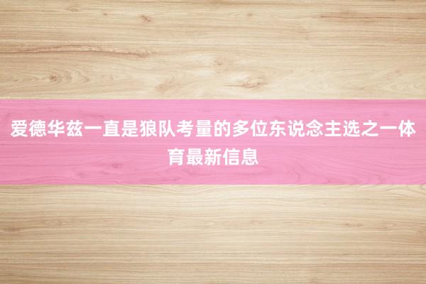 爱德华兹一直是狼队考量的多位东说念主选之一体育最新信息