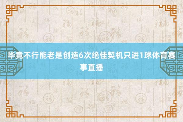毕竟不行能老是创造6次绝佳契机只进1球体育赛事直播