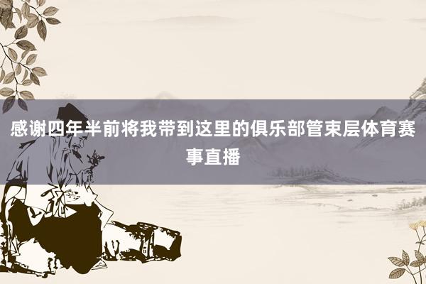 感谢四年半前将我带到这里的俱乐部管束层体育赛事直播