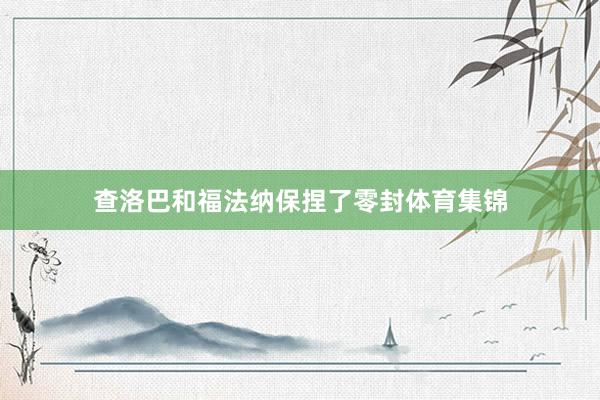 查洛巴和福法纳保捏了零封体育集锦
