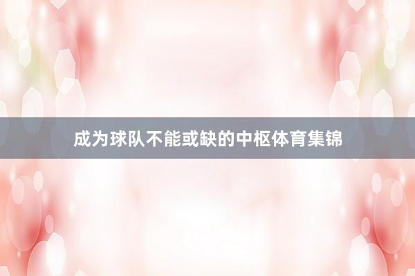 成为球队不能或缺的中枢体育集锦