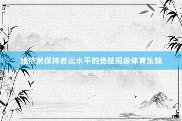 她依然保持着高水平的竞技现象体育集锦