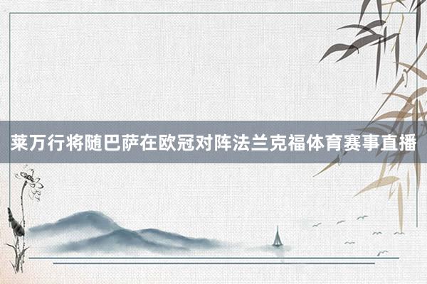 莱万行将随巴萨在欧冠对阵法兰克福体育赛事直播