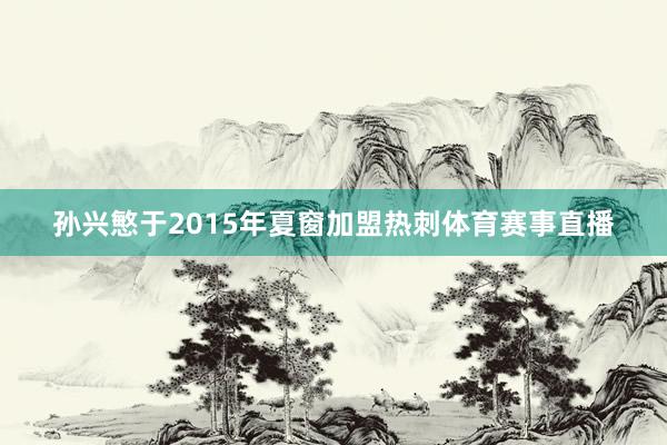 孙兴慜于2015年夏窗加盟热刺体育赛事直播